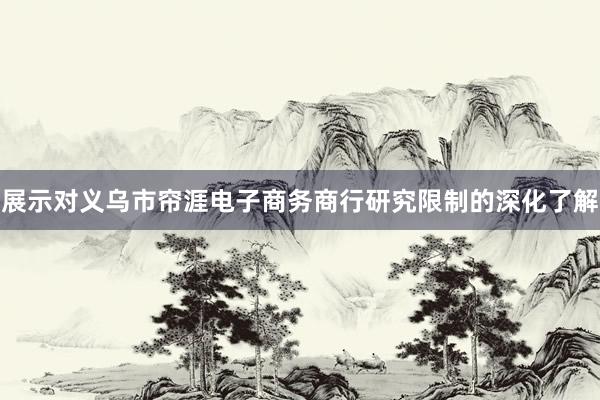 展示对义乌市帘涯电子商务商行研究限制的深化了解