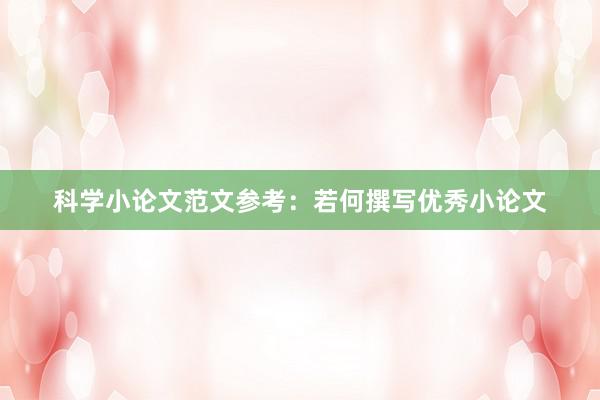 科学小论文范文参考：若何撰写优秀小论文